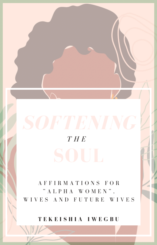 Softening the Soul: Affirmations for "Alpha Women", Wives, and Future Wives